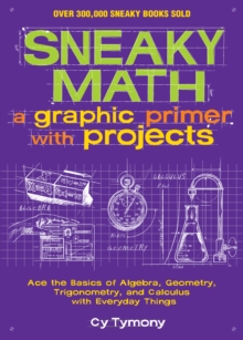 Sneaky Math: A Graphic Primer with Projects : Ace the Basics of Algebra, Geometry, Trigonometry, and Calculus with Everyday Things