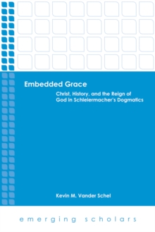 Embedded Grace : Christ, History, and the Reign of God in Schleiermacher's Dogmatics