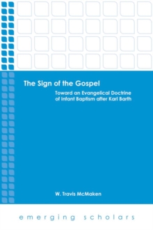 The Sign of the Gospel : Toward an Evangelical Doctrine of Infant Baptism after Karl Barth