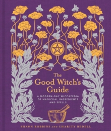 The Good Witch's Guide : A Modern-Day Wiccapedia of Magickal Ingredients and Spells Volume 2