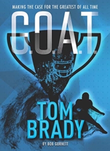 G.O.A.T. - Tom Brady : Making the Case for Greatest of All Time