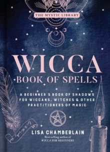 Wicca Book of Spells : A Beginner's Book of Shadows for Wiccans, Witches, and Other Practitioners of Magic