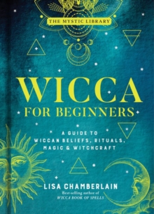 Wicca for Beginners : A Guide to Wiccan Beliefs, Rituals, Magic, and Witchcraft