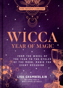 Wicca Year of Magic : From the Wheel of the Year to the Cycles of the Moon, Magic for Every Occasion