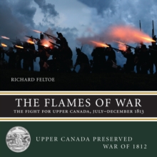The Flames of War : The Fight for Upper Canada, July-December 1813
