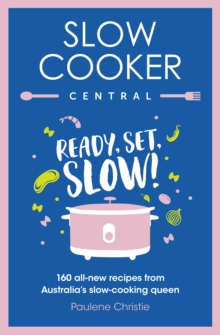 Slow Cooker Central : Ready, Set, Slow!: 160 all-new recipes from Australia's slow-cooking queen