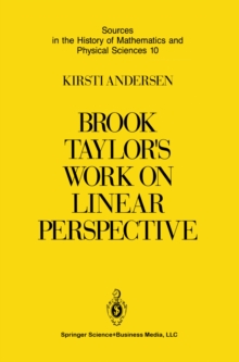 Brook Taylor's Work on Linear Perspective : A Study of Taylor's Role in the History of Perspective Geometry. Including Facsimiles of Taylor's Two Books on Perspective