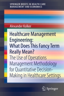 Healthcare Management Engineering: What Does This Fancy Term Really Mean? : The Use of Operations Management Methodology for Quantitative Decision-Making in Healthcare Settings