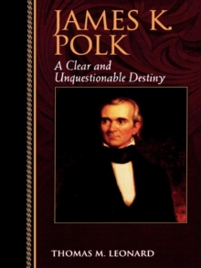 James K. Polk : A Clear and Unquestionable Destiny