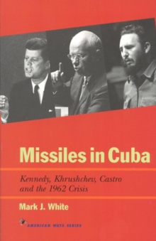 Missiles in Cuba : Kennedy, Khrushchev, Castro and the 1962 Crisis
