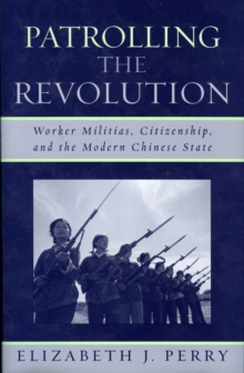 Patrolling the Revolution : Worker Militias, Citizenship, and the Modern Chinese State