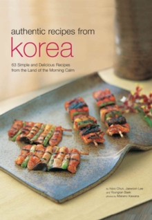 Authentic Recipes from Korea : 63 Simple and Delicious Recipes from the land of the Morning Calm