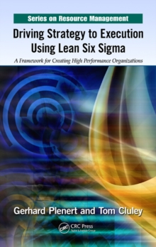 Driving Strategy to Execution Using Lean Six Sigma : A Framework for Creating High Performance Organizations