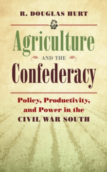 Agriculture and the Confederacy : Policy, Productivity, and Power in the Civil War South