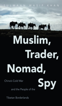 Muslim, Trader, Nomad, Spy : China's Cold War and the People of the Tibetan Borderlands