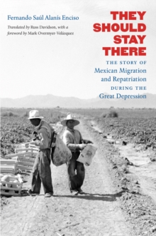 They Should Stay There : The Story of Mexican Migration and Repatriation during the Great Depression