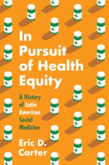 In Pursuit of Health Equity : A History of Latin American Social Medicine