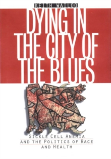 Dying in the City of the Blues : Sickle Cell Anemia and the Politics of Race and Health