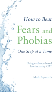How to Beat Fears and Phobias : A Brief, Evidence-based Self-help Treatment
