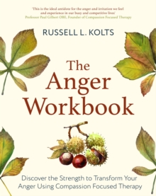 The Anger Workbook : Discover the Strength to Transform Your Anger Using Compassion Focused Therapy