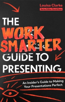 The Work Smarter Guide to Presenting : An Insider's Guide to Making Your Presentations Perfect