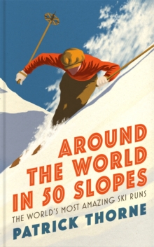 Around The World in 50 Slopes : The stories behind the world s most amazing ski runs