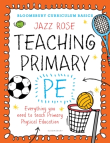 Bloomsbury Curriculum Basics: Teaching Primary PE : Everything you need to teach Primary PE