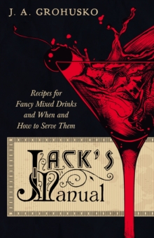 Jack's Manual - Recipes for Fancy Mixed Drinks and When and How to Serve Them : A Reprint of the 1908 Edition
