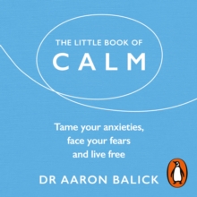 The Little Book of Calm : Tame Your Anxieties, Face Your Fears, and Live Free