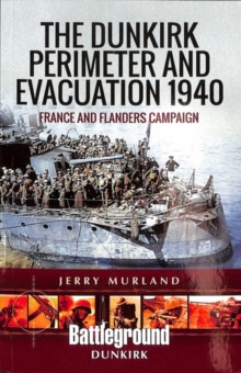 The Dunkirk Perimeter and Evacuation 1940 : France and Flanders Campaign