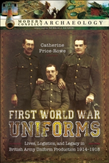 First World War Uniforms : Lives, Logistics, and Legacy in British Army Uniform Production, 1914-1918