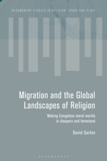 Migration and the Global Landscapes of Religion : Making Congolese Moral Worlds in Diaspora and Homeland