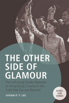 The Other Side of Glamour : The Left-wing Studio Network in Hong Kong Cinema in the Cold War Era and Beyond