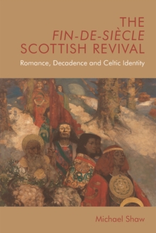 The Fin-De-Siecle Scottish Revival : Romance, Decadence and Celtic Identity