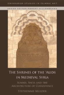 The Shrines of the 'Alids in Medieval Syria : Sunnis, Shi'is and the Architecture of Coexistence