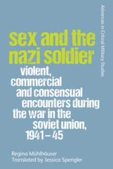 Sex and the Nazi Soldier : Violent, Commercial and Consensual Encounters During the War in the Soviet Union, 1941-45