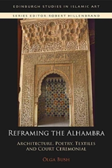 Reframing the Alhambra : Architecture, Poetry, Textiles and Court Ceremonial