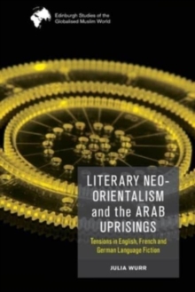 Literary Neo-Orientalism and the Arab Uprisings : Tensions in English, French and German Language Fiction