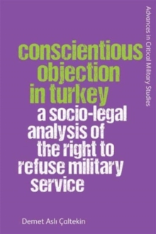 Conscientious Objection in Turkey : A Socio-Legal Analysis of the Right to Refuse Military Service