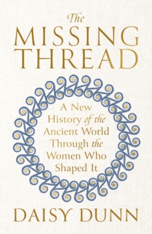 The Missing Thread : A New History of the Ancient World Through the Women Who Shaped It