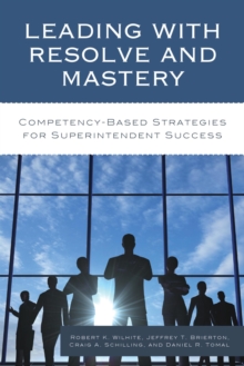 Leading with Resolve and Mastery : Competency-Based Strategies for Superintendent Success