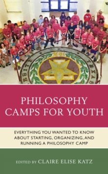 Philosophy Camps for Youth : Everything You Wanted to Know about Starting, Organizing, and Running a Philosophy Camp