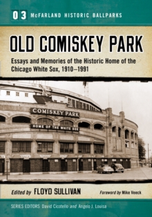 Old Comiskey Park : Essays and Memories of the Historic Home of the Chicago White Sox, 1910-1991