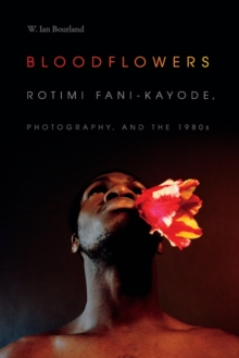Bloodflowers : Rotimi Fani-Kayode, Photography, and the 1980s