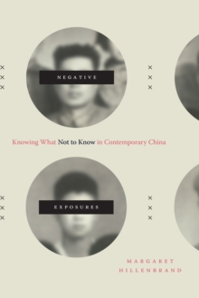 Negative Exposures : Knowing What Not to Know in Contemporary China