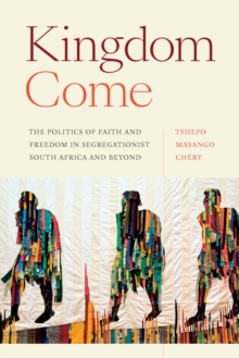 Kingdom Come : The Politics of Faith and Freedom in Segregationist South Africa and Beyond