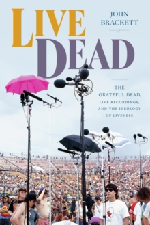 Live Dead : The Grateful Dead, Live Recordings, and the Ideology of Liveness