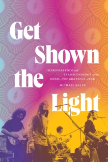 Get Shown the Light : Improvisation and Transcendence in the Music of the Grateful Dead