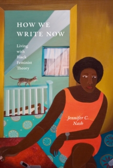 How We Write Now : Living with Black Feminist Theory