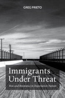 Immigrants Under Threat : Risk and Resistance in Deportation Nation